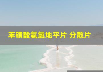 苯磺酸氨氯地平片 分散片